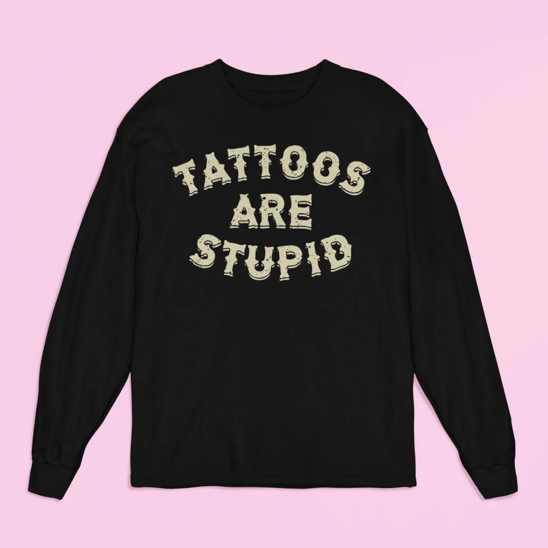Tattoos Are Stupid Long Sleeve Shirt